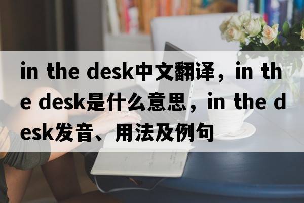 in the desk中文翻譯，in the desk是什么意思，in the desk發(fā)音、用法及例句