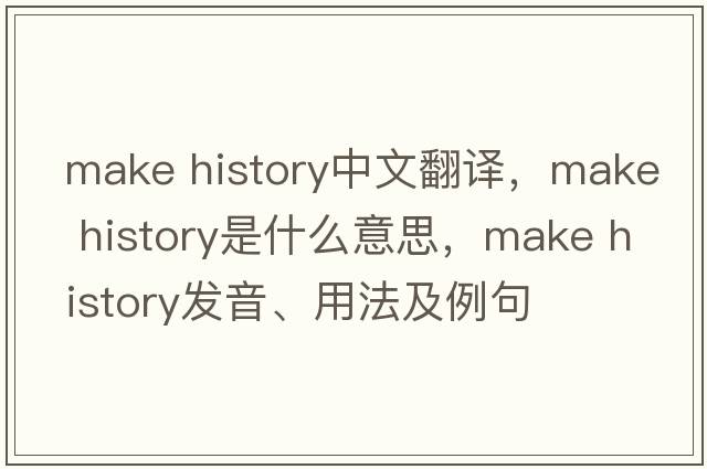 make history中文翻譯，make history是什么意思，make history發(fā)音、用法及例句
