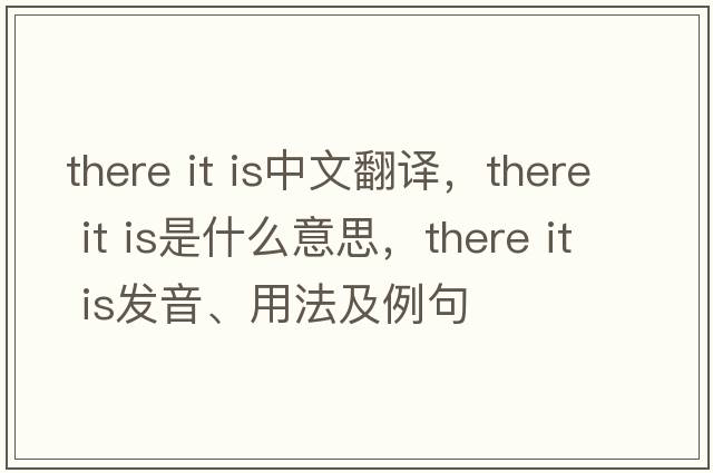 there it is中文翻譯，there it is是什么意思，there it is發(fā)音、用法及例句