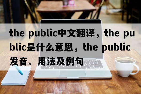 the public中文翻譯，the public是什么意思，the public發(fā)音、用法及例句