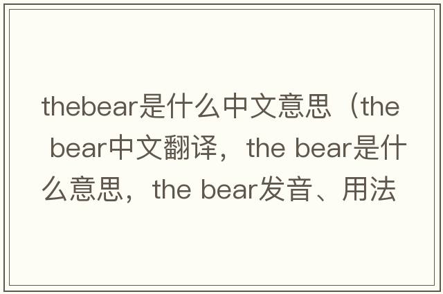 thebear是什么中文意思（the bear中文翻譯，the bear是什么意思，the bear發(fā)音、用法及例句）