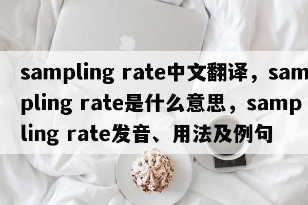 sampling rate中文翻譯，sampling rate是什么意思，sampling rate發(fā)音、用法及例句
