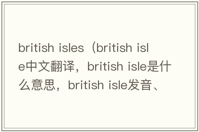 british isles（british isle中文翻譯，british isle是什么意思，british isle發(fā)音、用法及例句）