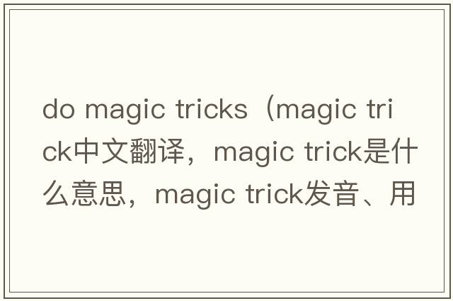 do magic tricks（magic trick中文翻譯，magic trick是什么意思，magic trick發(fā)音、用法及例句）