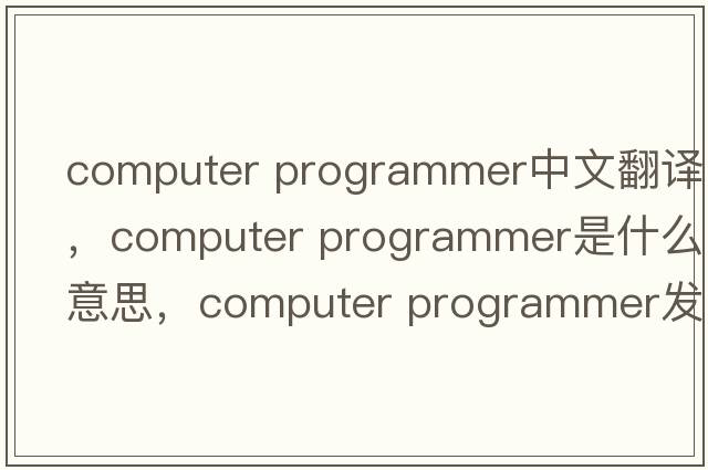 computer programmer中文翻譯，computer programmer是什么意思，computer programmer發(fā)音、用法及例句