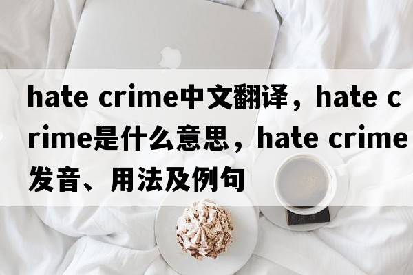 hate crime中文翻譯，hate crime是什么意思，hate crime發(fā)音、用法及例句