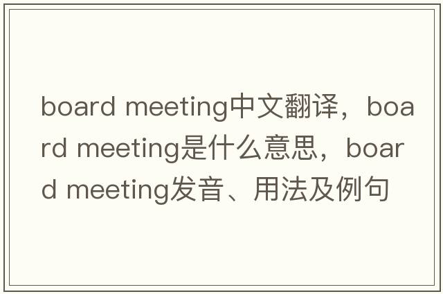 board meeting中文翻譯，board meeting是什么意思，board meeting發(fā)音、用法及例句