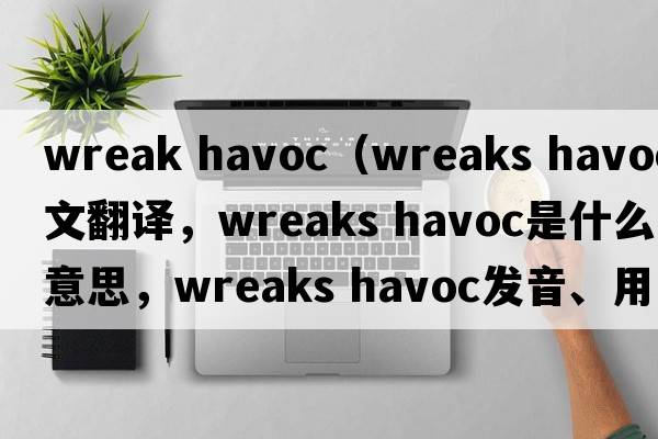 wreak havoc（wreaks havoc中文翻譯，wreaks havoc是什么意思，wreaks havoc發(fā)音、用法及例句）