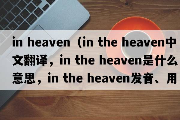 in heaven（in the heaven中文翻譯，in the heaven是什么意思，in the heaven發(fā)音、用法及例句）