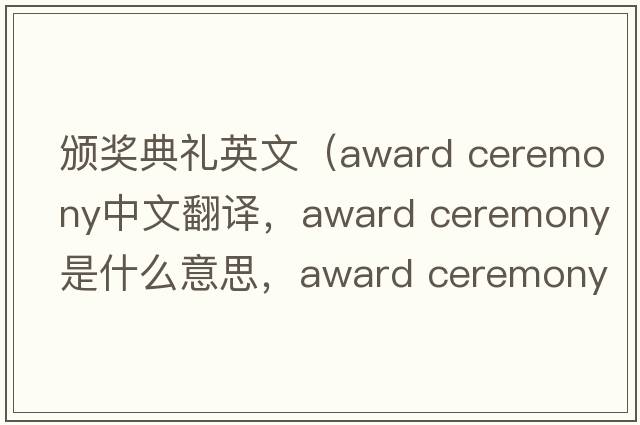 頒獎典禮英文（award ceremony中文翻譯，award ceremony是什么意思，award ceremony發(fā)音、用法及例句）