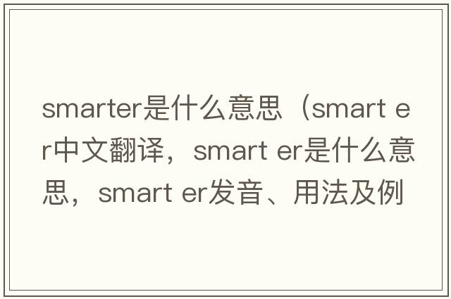 smarter是什么意思（smart er中文翻譯，smart er是什么意思，smart er發(fā)音、用法及例句）