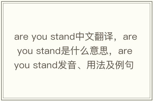are you stand中文翻譯，are you stand是什么意思，are you stand發(fā)音、用法及例句