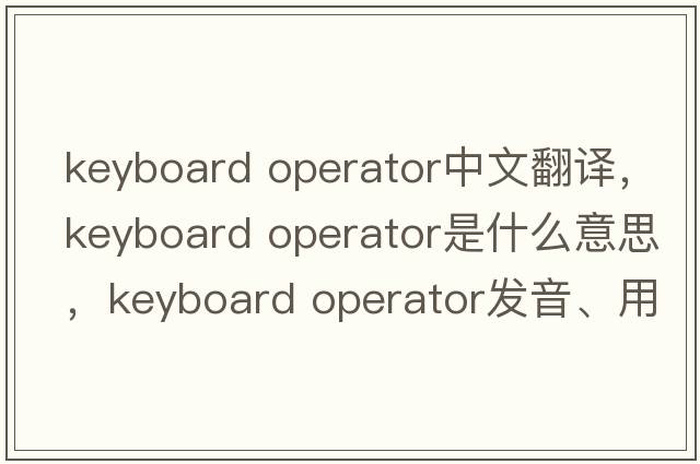 keyboard operator中文翻譯，keyboard operator是什么意思，keyboard operator發(fā)音、用法及例句