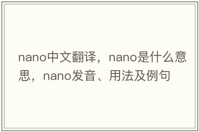nano中文翻譯，nano是什么意思，nano發(fā)音、用法及例句