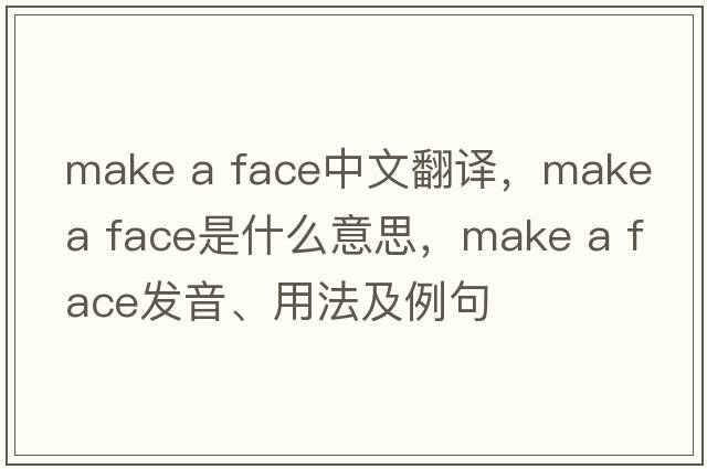 make a face中文翻譯，make a face是什么意思，make a face發(fā)音、用法及例句