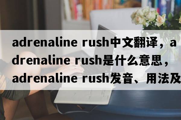 adrenaline rush中文翻譯，adrenaline rush是什么意思，adrenaline rush發(fā)音、用法及例句