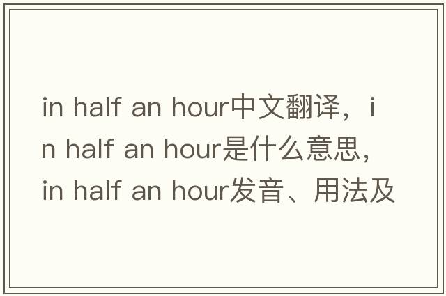 in half an hour中文翻譯，in half an hour是什么意思，in half an hour發(fā)音、用法及例句