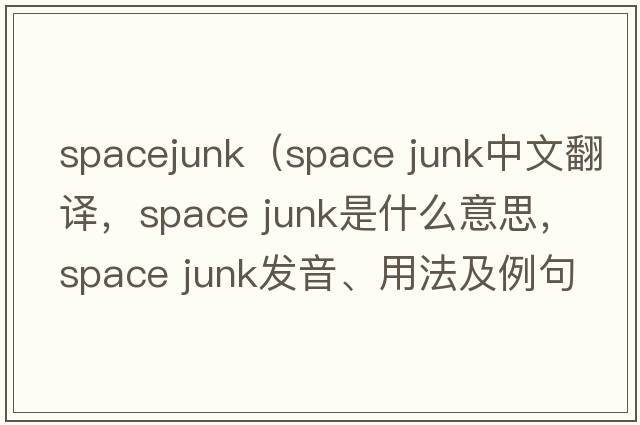spacejunk（space junk中文翻譯，space junk是什么意思，space junk發(fā)音、用法及例句）