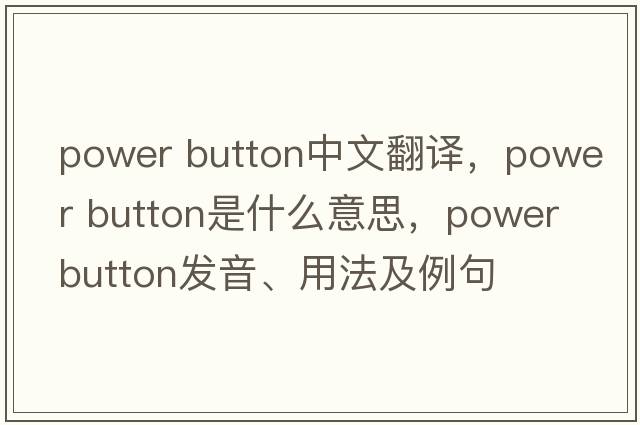 power button中文翻譯，power button是什么意思，power button發(fā)音、用法及例句