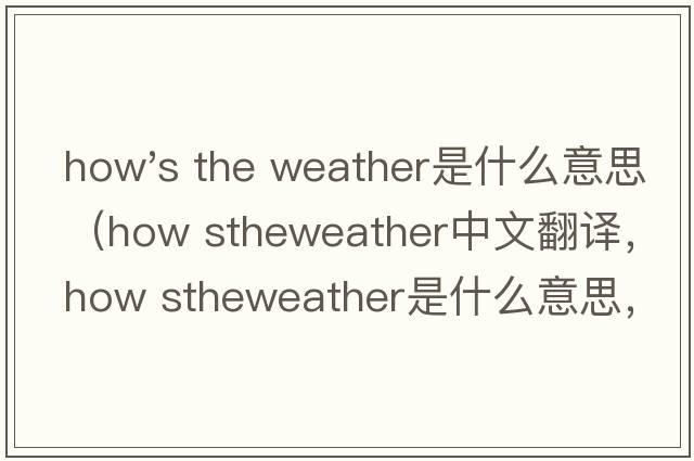 how's the weather是什么意思（how stheweather中文翻譯，how stheweather是什么意思，how stheweather發(fā)音、用法及例句）