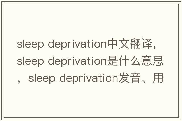 sleep deprivation中文翻譯，sleep deprivation是什么意思，sleep deprivation發(fā)音、用法及例句