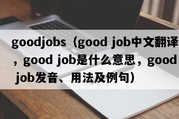 goodjobs（good job中文翻譯，good job是什么意思，good job發(fā)音、用法及例句）