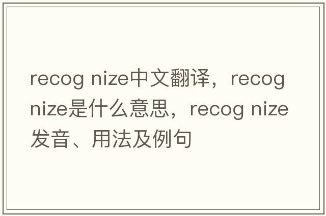 recog nize中文翻譯，recog nize是什么意思，recog nize發(fā)音、用法及例句