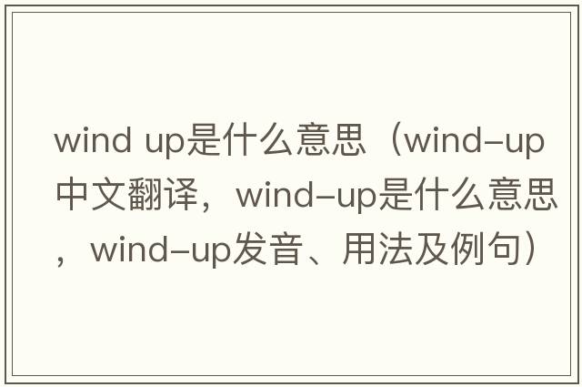 wind up是什么意思（wind-up中文翻譯，wind-up是什么意思，wind-up發(fā)音、用法及例句）
