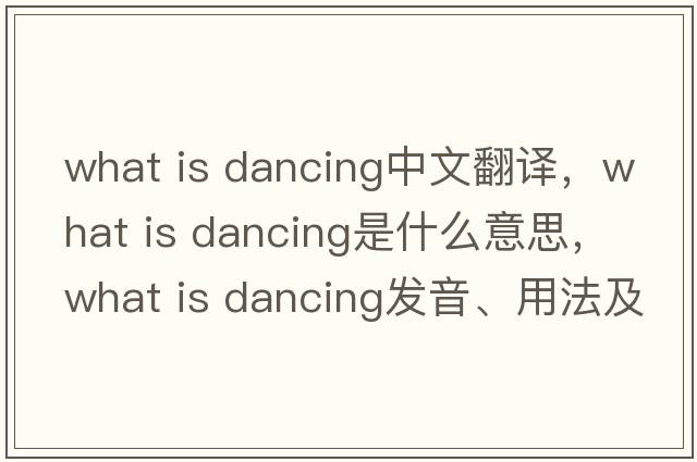 what is dancing中文翻譯，what is dancing是什么意思，what is dancing發(fā)音、用法及例句