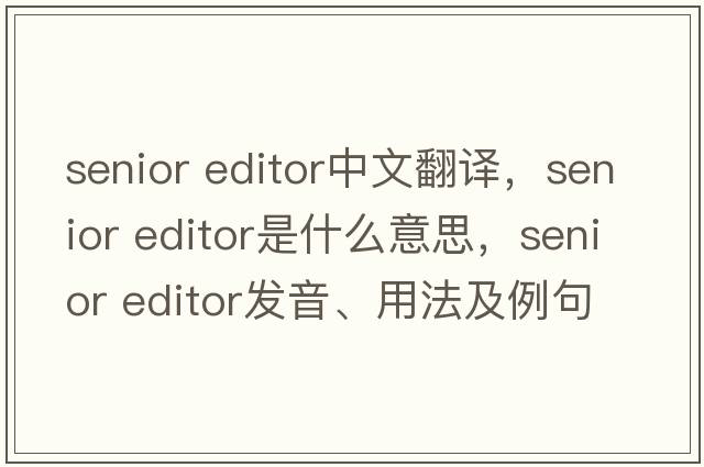 senior editor中文翻譯，senior editor是什么意思，senior editor發(fā)音、用法及例句