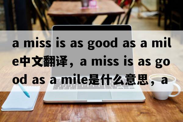 a miss is as good as a mile中文翻譯，a miss is as good as a mile是什么意思，a miss is as good as a mile發(fā)音、用法及例句