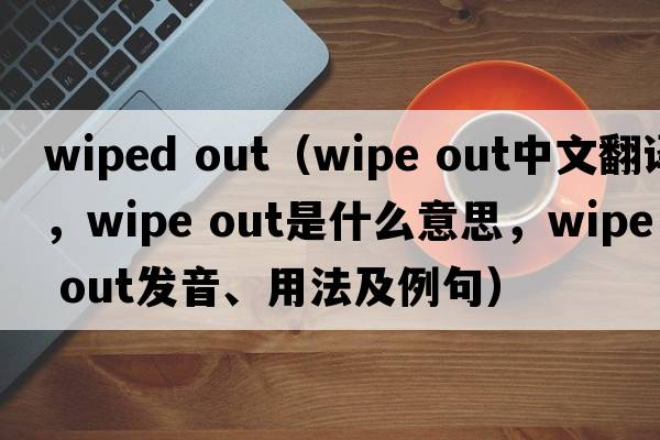 wiped out（wipe out中文翻譯，wipe out是什么意思，wipe out發(fā)音、用法及例句）