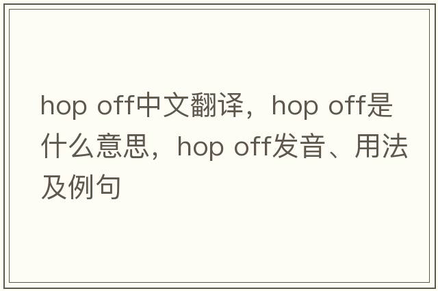 hop off中文翻譯，hop off是什么意思，hop off發(fā)音、用法及例句