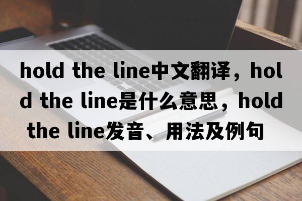 hold the line中文翻譯，hold the line是什么意思，hold the line發(fā)音、用法及例句
