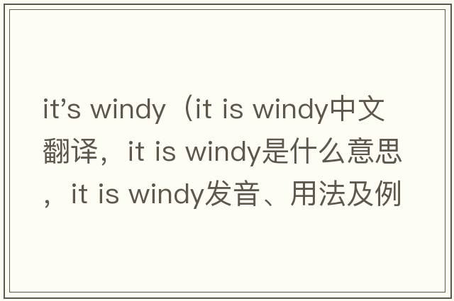 it's windy（it is windy中文翻譯，it is windy是什么意思，it is windy發(fā)音、用法及例句）