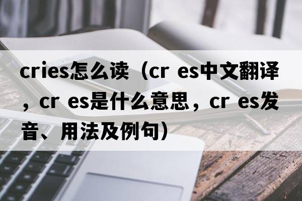cries怎么讀（cr es中文翻譯，cr es是什么意思，cr es發(fā)音、用法及例句）