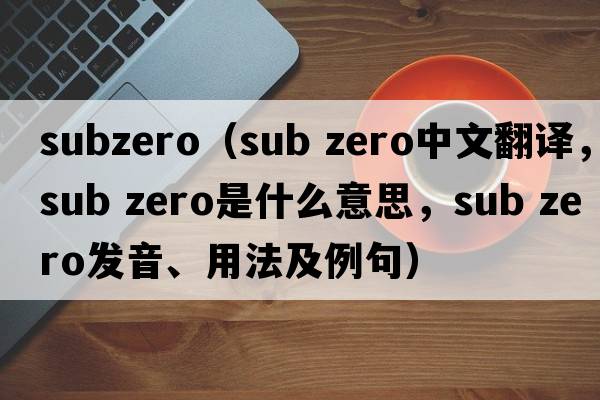 subzero（sub zero中文翻譯，sub zero是什么意思，sub zero發(fā)音、用法及例句）