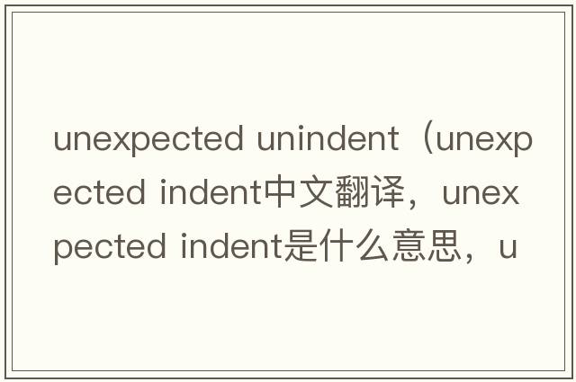 unexpected unindent（unexpected indent中文翻譯，unexpected indent是什么意思，unexpected indent發(fā)音、用法及例句）