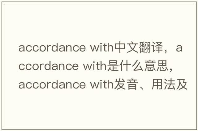 accordance with中文翻譯，accordance with是什么意思，accordance with發(fā)音、用法及例句