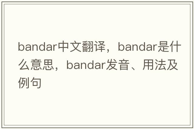 bandar中文翻譯，bandar是什么意思，bandar發(fā)音、用法及例句