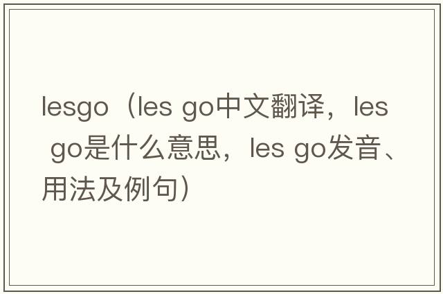 lesgo（les go中文翻譯，les go是什么意思，les go發(fā)音、用法及例句）