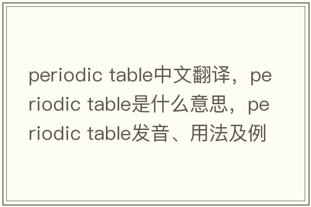 periodic table中文翻譯，periodic table是什么意思，periodic table發(fā)音、用法及例句
