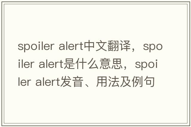 spoiler alert中文翻譯，spoiler alert是什么意思，spoiler alert發(fā)音、用法及例句