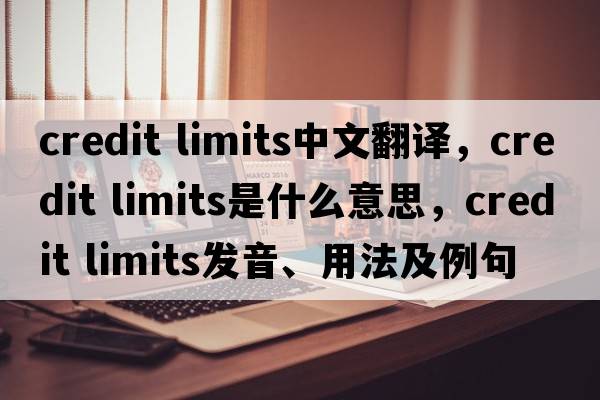 credit limits中文翻譯，credit limits是什么意思，credit limits發(fā)音、用法及例句