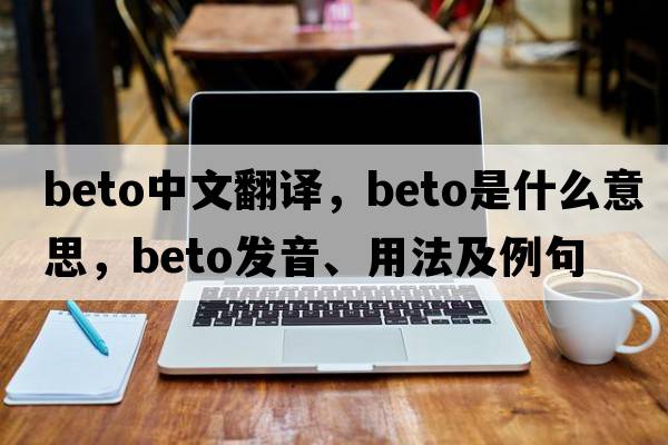 Beto中文翻譯，Beto是什么意思，Beto發(fā)音、用法及例句