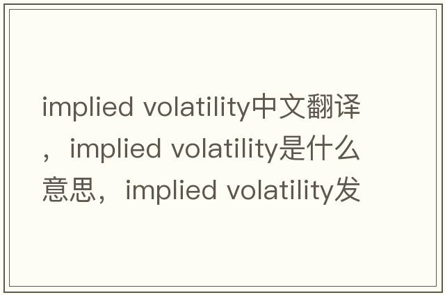 implied volatility中文翻譯，implied volatility是什么意思，implied volatility發(fā)音、用法及例句