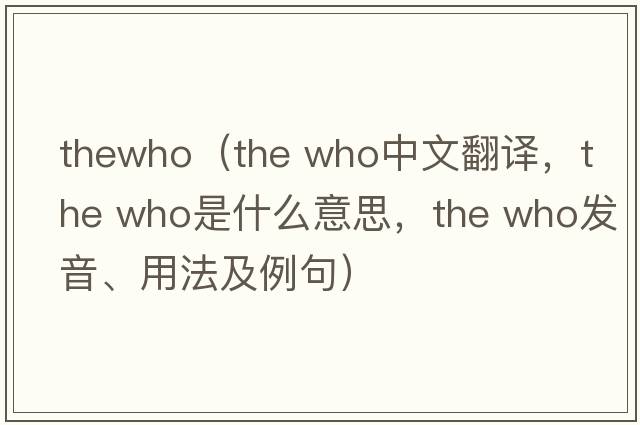 thewho（the who中文翻譯，the who是什么意思，the who發(fā)音、用法及例句）