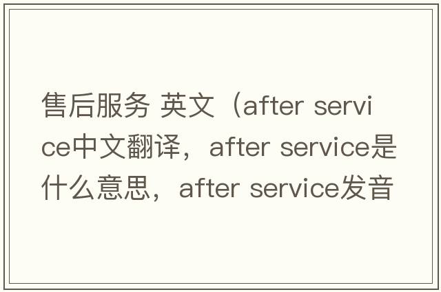 售后服務(wù) 英文（after service中文翻譯，after service是什么意思，after service發(fā)音、用法及例句）