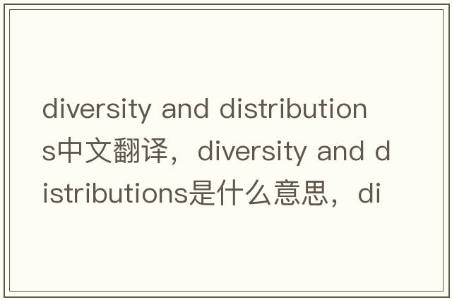 diversity and distributions中文翻譯，diversity and distributions是什么意思，diversity and distributions發(fā)音、用法及例句