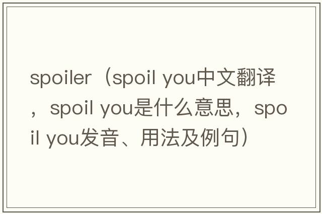 spoiler（spoil you中文翻譯，spoil you是什么意思，spoil you發(fā)音、用法及例句）